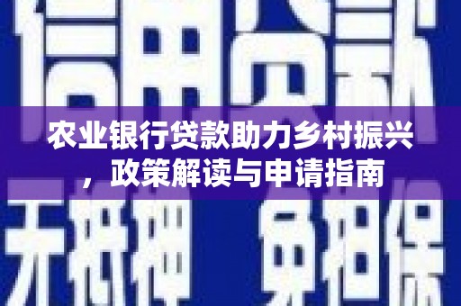 凉城农业银行贷款助力乡村振兴，政策解读与申请指南