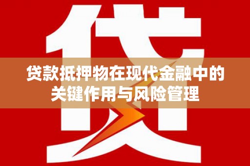 凉城贷款抵押物在现代金融中的关键作用与风险管理