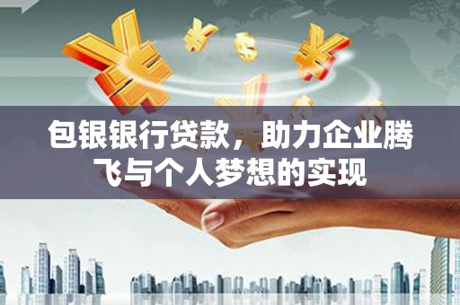 凉城包银银行贷款，助力企业腾飞与个人梦想的实现