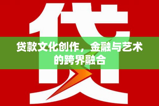 凉城贷款文化创作，金融与艺术的跨界融合