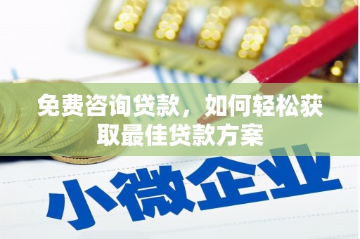 凉城免费咨询贷款，如何轻松获取最佳贷款方案