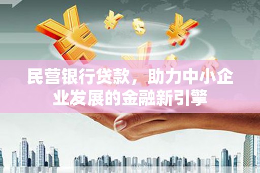 凉城民营银行贷款，助力中小企业发展的金融新引擎