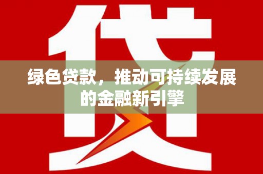 凉城绿色贷款，推动可持续发展的金融新引擎