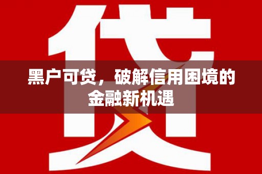 凉城黑户可贷，破解信用困境的金融新机遇