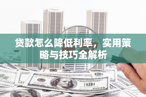 凉城贷款怎么降低利率，实用策略与技巧全解析