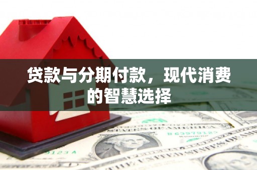 凉城贷款与分期付款，现代消费的智慧选择