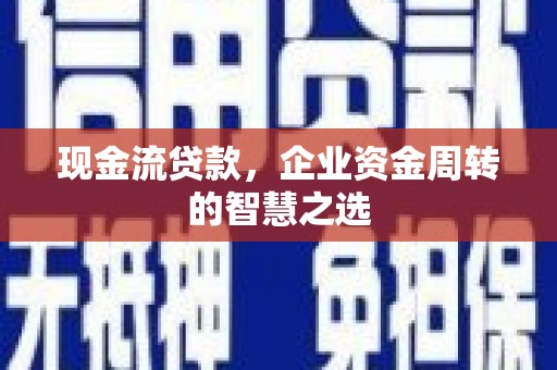凉城现金流贷款，企业资金周转的智慧之选