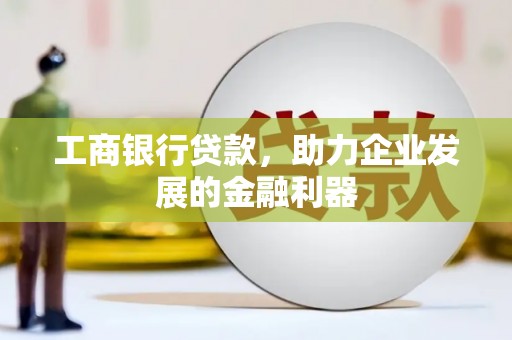 凉城工商银行贷款，助力企业发展的金融利器