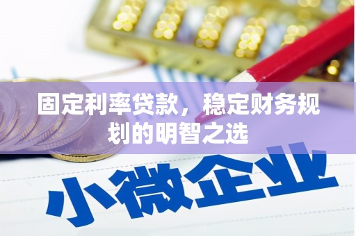 凉城固定利率贷款，稳定财务规划的明智之选