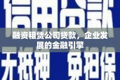 凉城融资租赁公司贷款，企业发展的金融引擎