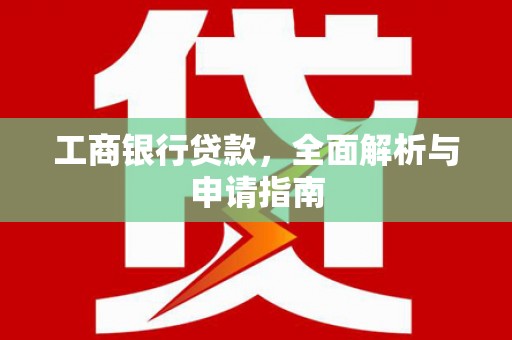 凉城工商银行贷款，全面解析与申请指南