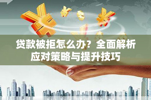 凉城贷款被拒怎么办？全面解析应对策略与提升技巧