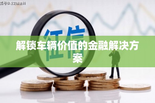 凉城解锁车辆价值的金融解决方案