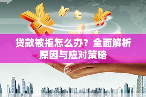 凉城贷款被拒怎么办？全面解析原因与应对策略