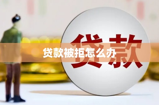 凉城贷款被拒怎么办