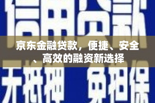 凉城京东金融贷款，便捷、安全、高效的融资新选择