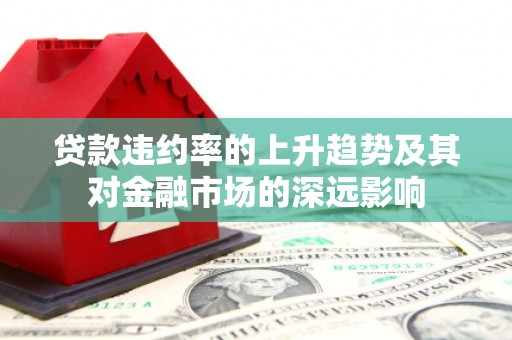 凉城贷款违约率的上升趋势及其对金融市场的深远影响
