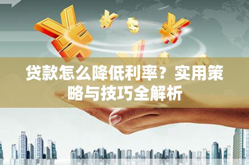 凉城贷款怎么降低利率？实用策略与技巧全解析